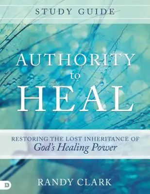 Guide d'étude L'autorité pour guérir : Restaurer l'héritage perdu du pouvoir de guérison de Dieu - Authority to Heal Study Guide: Restoring the Lost Inheritance of God's Healing Power