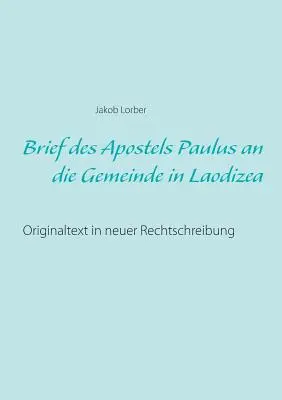 Brief des Apostels Paulus an die Gemeinde in Laodizea : Texte original dans une nouvelle traduction - Brief des Apostels Paulus an die Gemeinde in Laodizea: Originaltext in neuer Rechtschreibung