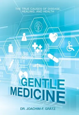 Médecine douce : Les vraies causes de la maladie, de la guérison et de la santé - Gentle Medicine: The True Causes of Disease, Healing, and Health