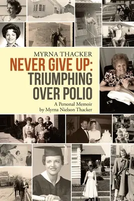 Never Give Up : Triumphing Over Polio : A Personal Memoir By Myrna Nielson Thacker - Never Give Up: Triumphing Over Polio: A Personal Memoir By Myrna Nielson Thacker