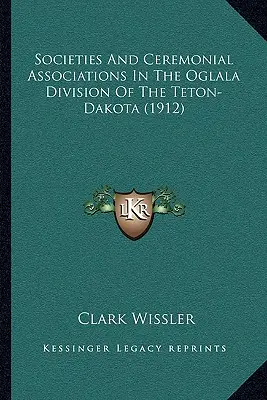 Sociétés et associations cérémonielles dans la division Oglala du Teton-Dakota (1912) - Societies And Ceremonial Associations In The Oglala Division Of The Teton-Dakota (1912)