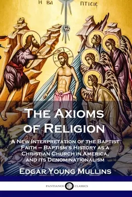 Les axiomes de la religion : Une nouvelle interprétation de la foi baptiste - L'histoire du baptême en tant qu'église chrétienne en Amérique, et sa dénomination. - The Axioms of Religion: A New Interpretation of the Baptist Faith - Baptism's History as a Christian Church in America, and its Denominational