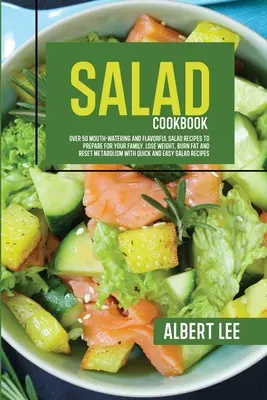 Salad Cookbook : Plus de 50 recettes de salades savoureuses et appétissantes à préparer pour votre famille. Perdre du poids, brûler les graisses et réinitialiser le métabolisme - Salad Cookbook: Over 50 Mouth-Watering and Flavorful Salad Recipes to Prepare For Your Family. Lose Weight, Burn Fat and Reset Metabol