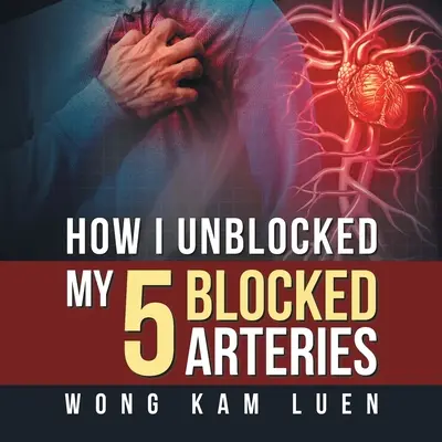 Comment j'ai débloqué mes 5 artères bloquées - How I Unblocked My 5 Blocked Arteries