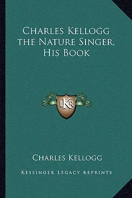 Charles Kellogg, le chanteur de la nature, son livre - Charles Kellogg the Nature Singer, His Book