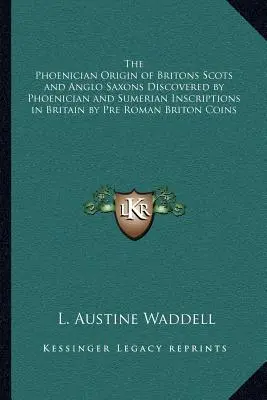 L'origine phénicienne des Britanniques, des Écossais et des Anglo-Saxons découverte par des inscriptions phéniciennes et sumériennes en Grande-Bretagne et par des pièces de monnaie britanniques pré-romaines - The Phoenician Origin of Britons Scots and Anglo Saxons Discovered by Phoenician and Sumerian Inscriptions in Britain by Pre Roman Briton Coins