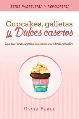 Cupcakes, Biscuits et sucreries maison : les meilleures recettes anglaises pour toutes les occasions - Cupcakes, Galletas y Dulces Caseros: Las mejores recetas inglesas para toda ocasin