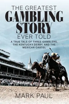 La plus belle histoire de jeu jamais racontée : L'histoire vraie de trois joueurs, du Kentucky Derby et du cartel mexicain - The Greatest Gambling Story Ever Told: A True Tale of Three Gamblers, The Kentucky Derby, and the Mexican Cartel