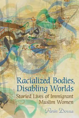 Corps racialisés, mondes invalidants : récits de vie de femmes musulmanes immigrées - Racialized Bodies, Disabling Worlds: Storied Lives of Immigrant Muslim Women