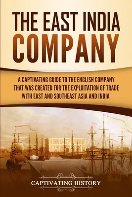 La Compagnie des Indes orientales : Un guide captivant sur la compagnie anglaise créée pour exploiter le commerce avec l'Asie de l'Est et du Sud-Est - The East India Company: A Captivating Guide to the English Company That Was Created for the Exploitation of Trade with East and Southeast Asia