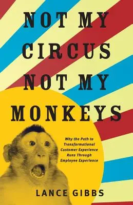 Pas mon cirque, pas mes singes : Pourquoi le chemin de la transformation de l'expérience client passe par l'expérience des employés - Not My Circus, Not My Monkeys: Why the Path to Transformational Customer Experience Runs Through Employee Experience