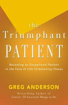 Le patient triomphant : Devenir un patient exceptionnel face à une maladie mortelle - The Triumphant Patient: Become an Exceptional Patient in the Face of Life-Threatening Illness