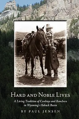 Hard and Noble Lives : Une tradition vivante de cow-boys et d'éleveurs dans le bassin Hoback du Wyoming - Hard and Noble Lives: A Living Tradition of Cowboys and Ranchers in Wyoming's Hoback Basin