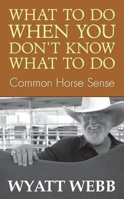 Que faire quand on ne sait pas quoi faire ? Le bon sens chevalin - What to Do When You Don't Know What to Do: Common Horse Sense