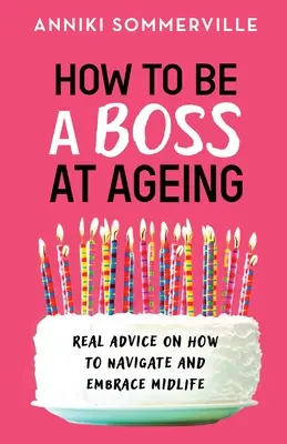 Comment devenir un patron en vieillissant : De vrais conseils sur la façon de naviguer et d'embrasser la quarantaine - How to Be a Boss at Ageing: Real advice on how to navigate and embrace midlife