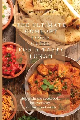 Le guide ultime des plats réconfortants pour un déjeuner savoureux : Un livre de cuisine super simple pour des repas réconfortants de tous les jours - The Ultimate Comfort Food Guide For A Tasty Lunch: Super simple cookbook for everyday comfort food meals