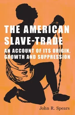 Le commerce des esclaves américains : récit de son origine, de son développement et de sa suppression - The American Slave-Trade - An Account of its Origin, Growth and Suppression