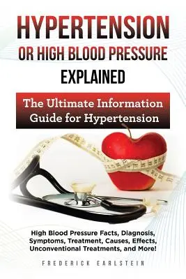 Hypertension ou hypertension artérielle expliquée : Les faits, le diagnostic, les symptômes, le traitement, les causes, les effets, les traitements non conventionnels de l'hypertension artérielle, - Hypertension Or High Blood Pressure Explained: High Blood Pressure Facts, Diagnosis, Symptoms, Treatment, Causes, Effects, Unconventional Treatments,