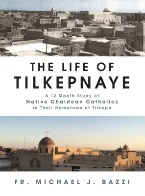 La vie de Tilkepnaye : Une étude de 12 mois sur les catholiques chaldéens dans leur ville natale de Tilkepe - The Life of Tilkepnaye: A 12 Month Study of Native Chaldean Catholics in Their Hometown of Tilkepe