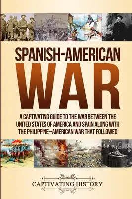 La guerre hispano-américaine : un guide captivant sur la guerre entre les États-Unis d'Amérique et l'Espagne, ainsi que sur la guerre philippine-américaine. - Spanish-American War: A Captivating Guide to the War Between the United States of America and Spain along with The Philippine-American War t