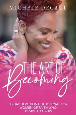 L'art de devenir : Un journal et un dévotionnel de 30 jours pour les femmes de foi qui désirent grandir - The Art of Becoming: A 30-Day Devotional & Journal for Women of Faith Who Desire to Grow