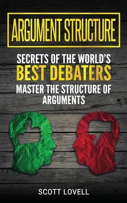 Structure de l'argumentation : Secrets des meilleurs débatteurs du monde - Maîtrisez la structure des arguments - Argument Structure: Secrets of the World's Best Debaters - Master the Structure of Arguments