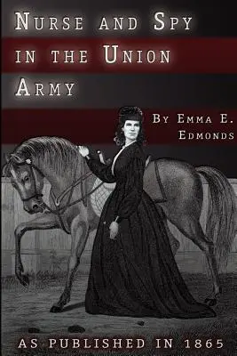 Infirmière et espionne dans l'armée de l'Union : Les aventures et les expériences d'une femme dans les hôpitaux, les camps et les champs de bataille - Nurse and Spy in the Union Army: The Adventures and Experiences of a Woman in Hospitals, Camps, and Battlefields