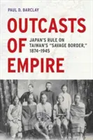 Outcasts of Empire, 16 : La domination japonaise sur la frontière sauvage de Taïwan, 1874-1945 - Outcasts of Empire, 16: Japan's Rule on Taiwan's Savage Border, 1874-1945