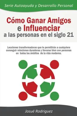 Cmo Ganar Amigos e Influenciar a Las Personas en el Siglo 21 : Lecciones transformadoras que le permitirn a cualquiera conseguir relaciones duraderas - Cmo Ganar Amigos e Influenciar a Las Personas en el Siglo 21: Lecciones transformadoras que le permitirn a cualquiera conseguir relaciones duraderas