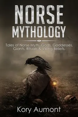 Mythologie nordique : Histoires de mythes nordiques, de dieux, de déesses, de géants, de rituels et de croyances vikings - Norse Mythology: Tales of Norse Myth, Gods, Goddesses, Giants, Rituals & Viking Beliefs