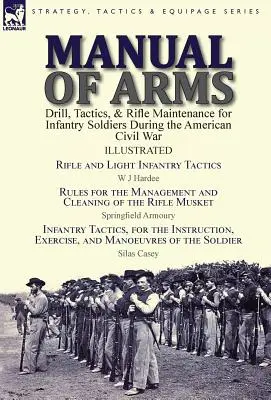 Manuel d'armes : Drill, Tactics, & Rifle Maintenance for Infantry Soldiers During the American Civil War-Rifle and Light Infantry Tacti - Manual of Arms: Drill, Tactics, & Rifle Maintenance for Infantry Soldiers During the American Civil War-Rifle and Light Infantry Tacti