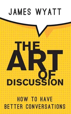 L'art de la discussion : Comment avoir de meilleures conversations - The Art of Discussion: How To Have Better Conversations