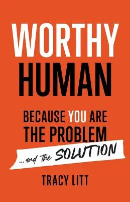 Worthy Human : Parce que vous êtes le problème et la solution - Worthy Human: Because You Are the Problem and the Solution