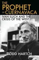 Le prophète de Cuernavaca : Ivan Illich et la crise de l'Occident - The Prophet of Cuernavaca: Ivan Illich and the Crisis of the West