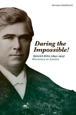 Oser l'impossible ! Heinrich Dirks (1842-1915), missionnaire à Sumatra - Daring the Impossible!: Heinrich Dirks (1842-1915) Missionary on Sumatra