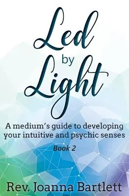La lumière au service de la médiumnité : Le guide du médium pour développer ses sens intuitifs et psychiques - Led by Light: A medium's guide to developing your intuitive and psychic senses
