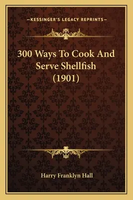 300 façons de cuisiner et de servir les crustacés (1901) - 300 Ways To Cook And Serve Shellfish (1901)