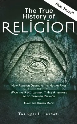 La véritable histoire de la religion : Comment la religion détruit la race humaine et ce que les véritables Illuminati(TM) ont tenté de faire à travers la religion pour sauver la race humaine. - The True History of Religion: How Religion Destroys the Human Race and What the Real Illuminati(TM) Has Attempted to do Through Religion to Save the