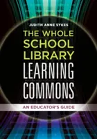 La bibliothèque de toute l'école : un lieu d'apprentissage commun : Guide de l'éducateur - The Whole School Library Learning Commons: An Educator's Guide