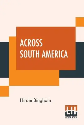 A travers l'Amérique du Sud : Un récit de voyage de Buenos Aires à Lima en passant par Potos avec des notes sur le Brésil, l'Argentine, la Bolivie, le Chili, l'Afrique du Sud et l'Amérique du Sud. - Across South America: An Account Of A Journey From Buenos Aires To Lima By Way Of Potos With Notes On Brazil, Argentina, Bolivia, Chile, An