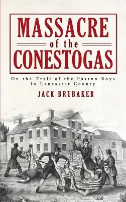 Massacre des Conestogas : Sur les traces des Paxton Boys dans le comté de Lancaster - Massacre of the Conestogas: On the Trail of the Paxton Boys in Lancaster County