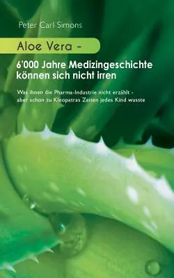 Aloe Vera - 6'000 ans d'histoire de la mdecine ne peuvent pas se tromper : ce que l'industrie pharmaceutique ne leur dit pas - mais que tout le monde disait dj l'poque de Cleopatra. - Aloe Vera - 6'000 Jahre Medizingeschichte knnen sich nicht irren: Was ihnen die Pharma-Industrie nicht erzhlt - aber schon zu Kleopatras Zeiten jede