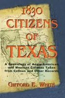 1830 Citoyens du Texas : Une généalogie des citoyens anglo-américains et mexicains du Texas, tirée des recensements et d'autres documents. - 1830 Citizens of Texas: A Genealogy of Anglo American and Mexican American Citizens of Texas Taken from Census and Other Records
