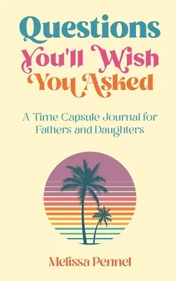 Questions que vous souhaiteriez avoir posées : Un journal capsule temporelle pour les pères et les filles - Questions You'll Wish You Asked: A Time Capsule Journal for Fathers and Daughters