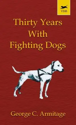 Trente ans avec les chiens de combat (Vintage Dog Books Breed Classic - American Pit Bull Terrier) - Thirty Years with Fighting Dogs (Vintage Dog Books Breed Classic - American Pit Bull Terrier)