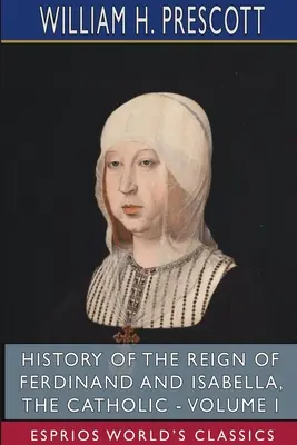 Histoire du règne de Ferdinand et Isabelle les Catholiques - Tome I (Esprios Classics) - History of the Reign of Ferdinand and Isabella, the Catholic - Volume I (Esprios Classics)