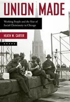 Union Made : Les travailleurs et la montée du christianisme social à Chicago - Union Made: Working People and the Rise of Social Christianity in Chicago