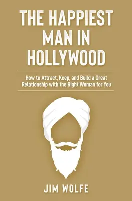 L'homme le plus heureux d'Hollywood : Comment attirer, garder et construire une relation formidable avec la femme qui vous convient le mieux - The Happiest Man in Hollywood: How to Attract, Keep, and Build a Great Relationship with the Right Woman for You