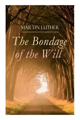 La servitude de la volonté : Réponse de Luther à l'ouvrage d'Érasme sur le libre arbitre - The Bondage of the Will: Luther's Reply to Erasmus' On Free Will