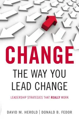 Changez votre façon de conduire le changement : Des stratégies de leadership qui fonctionnent vraiment - Change the Way You Lead Change: Leadership Strategies That Really Work